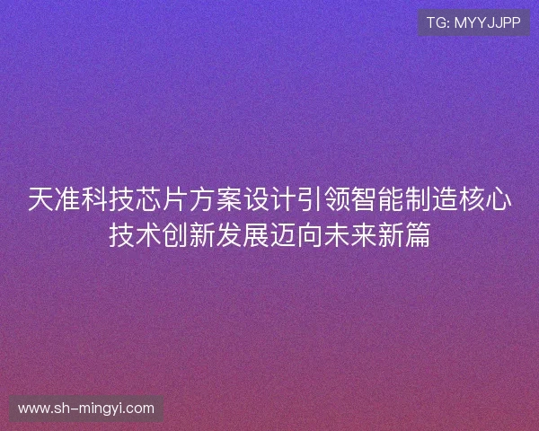天准科技芯片方案设计引领智能制造核心技术创新发展迈向未来新篇